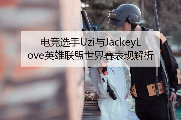 电竞选手Uzi与JackeyLove英雄联盟世界赛表现解析